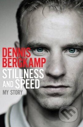 Stillness and Speed - Dennis Bergkamp, Simon & Schuster, 2013