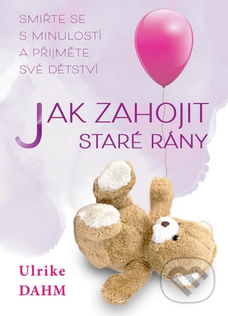 Kniha: Jak zahojit staré rány (Ulrike Dahm). BETA - Dobrovský, 2022 Kniha: Jak zahojit staré rány (Ulrike Dahm). BETA - Dobrovský, 2022