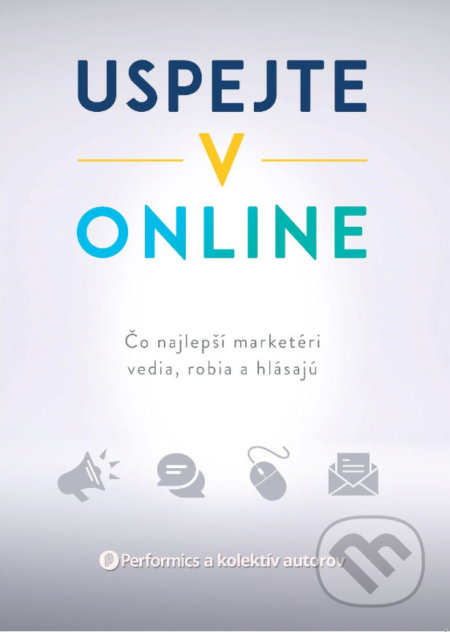 Kniha: Uspejte v online (Performics a kolektiv). Lion Communications Slovakia, 2021 Kniha: Uspejte v online (Performics a kolektiv). Lion Communications Slovakia, 2021