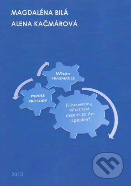 Kniha: When Pragmatics meets Prosody: Discovering what text means to the speaker (Alena Kačmárová a Magdaléna Bilá). MSD Brno, 2013 Kniha: When Pragmatics meets Prosody: Discovering what text means to the speaker (Alena Kačmárová a Magdaléna Bilá). MSD Brno, 2013