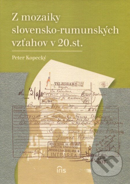 Kniha: Z mozaiky slovensko-rumunských vzťahov v 20. storočí (Peter Kopecký). IRIS, 2013 Kniha: Z mozaiky slovensko-rumunských vzťahov v 20. storočí (Peter Kopecký). IRIS, 2013