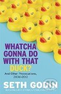 Kniha: Whatcha Gonna Do With That Duck? (Seth Godin). Portfolio, 2012 Kniha: Whatcha Gonna Do With That Duck? (Seth Godin). Portfolio, 2012