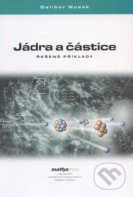 Kniha: Jádra a částice (Dalibor Nosek). MatfyzPress, 2005 Kniha: Jádra a částice (Dalibor Nosek). MatfyzPress, 2005