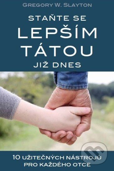Kniha: Staňte se lepším tátou již dnes (Gregory W. Slayton). KVARTUS MEDIA, k.s., 2013 Kniha: Staňte se lepším tátou již dnes (Gregory W. Slayton). KVARTUS MEDIA, k.s., 2013