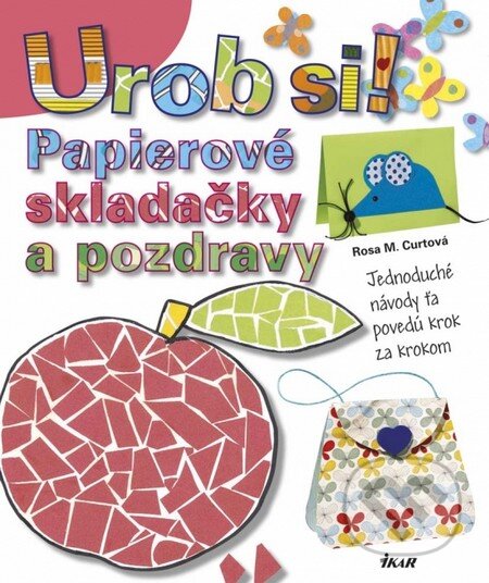 Kniha: Urob si! Papierové skladačky a pozdravy (Rosa M. Curto). Ikar, 2014 Kniha: Urob si! Papierové skladačky a pozdravy (Rosa M. Curto). Ikar, 2014