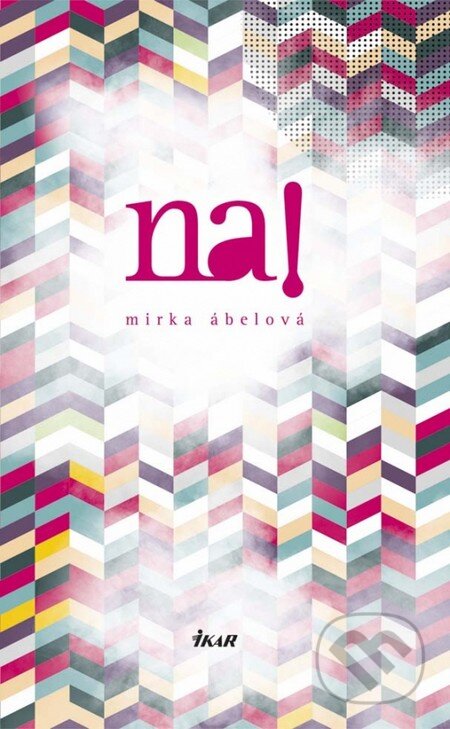 Kniha: Na! (Mirka Ábelová). Ikar, 2014 Kniha: Na! (Mirka Ábelová). Ikar, 2014