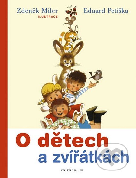 Kniha: O dětech a zvířátkách (Eduard Petiška a Zdeněk Miler). Knižní klub, 2010 Kniha: O dětech a zvířátkách (Eduard Petiška a Zdeněk Miler). Knižní klub, 2010