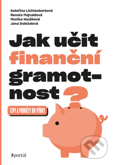 Kniha: Jak učit finanční gramotnost? (Kateřina Lichtenberková, Monika Houšková a Renata Majvaldová). Portál, 2022 Kniha: Jak učit finanční gramotnost? (Kateřina Lichtenberková, Monika Houšková a Renata Majvaldová). Portál, 2022