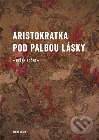 Kniha: Aristokratka pod palbou lásky (Evžen Boček). Druhé město, 2022 Kniha: Aristokratka pod palbou lásky (Evžen Boček). Druhé město, 2022