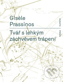 Kniha: Tvář s lehkým záchvěvem trápení (Gisele Prassinos). RUBATO, 2013 Kniha: Tvář s lehkým záchvěvem trápení (Gisele Prassinos). RUBATO, 2013