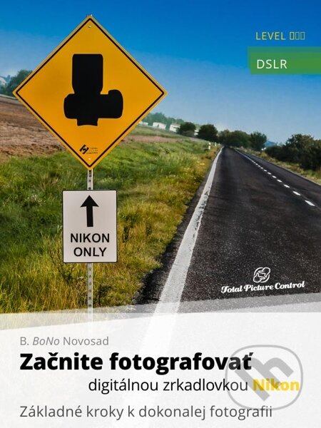E-kniha: Začnite fotografovať digitálnou zrkadlovkou Nikon (B. BoNo Novosad). Total Picture Control, 2013 E-kniha: Začnite fotografovať digitálnou zrkadlovkou Nikon (B. BoNo Novosad). Total Picture Control, 2013