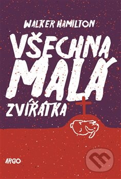 Kniha: Všechna malá zvířátka (Walker Hamilton). Argo, 2014 Kniha: Všechna malá zvířátka (Walker Hamilton). Argo, 2014