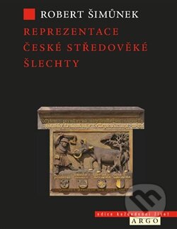 Kniha: Reprezentace české středověké šlechty (Robert Šimůnek). Argo, 2014 Kniha: Reprezentace české středověké šlechty (Robert Šimůnek). Argo, 2014