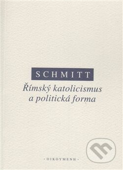 Kniha: Římský katolicismus a politická forma (Carl Schmitt). OIKOYMENH, 2013 Kniha: Římský katolicismus a politická forma (Carl Schmitt). OIKOYMENH, 2013