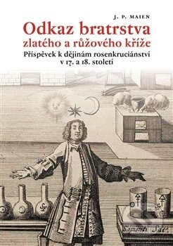 Kniha: Odkaz bratrstva zlatého a růžového kříže (J. P. Maien). Malvern, 2013 Kniha: Odkaz bratrstva zlatého a růžového kříže (J. P. Maien). Malvern, 2013