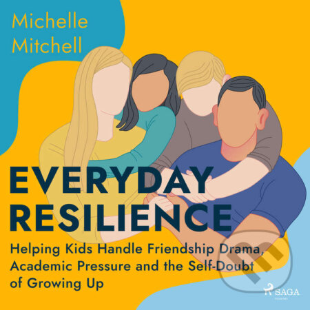 Everyday Resilience: Helping Kids Handle Friendship Drama, Academic Pressure and the Self-Doubt of Growing Up (EN) - Michelle Mitchell, Saga Egmont, 2022
