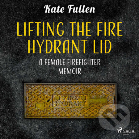 Audiokniha: Lifting the Fire Hydrant Lid: a Female Firefighter Memoir (EN) (Kate Fullen). Saga Egmont, 2022 Audiokniha: Lifting the Fire Hydrant Lid: a Female Firefighter Memoir (EN) (Kate Fullen). Saga Egmont, 2022