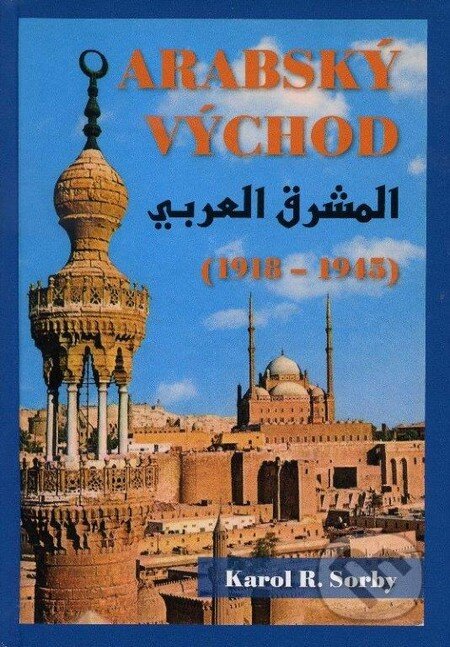 Kniha: Arabský východ (1918-1945) (Karol R. Sorby). Slovak Academic Press, 2013 Kniha: Arabský východ (1918-1945) (Karol R. Sorby). Slovak Academic Press, 2013