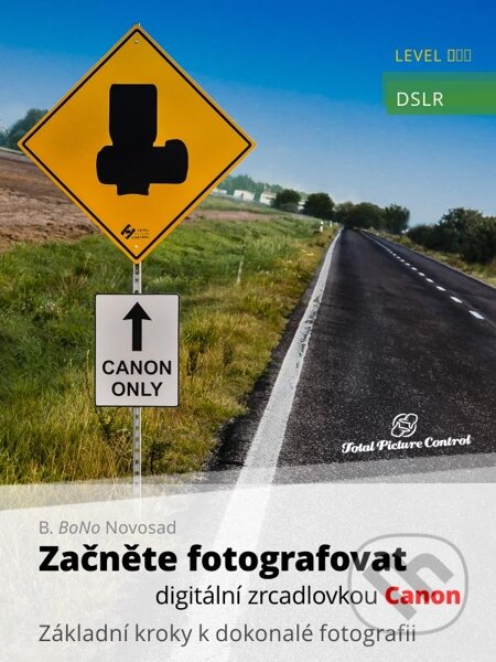 E-kniha: Začněte fotografovat digitální zrcadlovkou Canon (B. BoNo Novosad). Total Picture Control E-kniha: Začněte fotografovat digitální zrcadlovkou Canon (B. BoNo Novosad). Total Picture Control