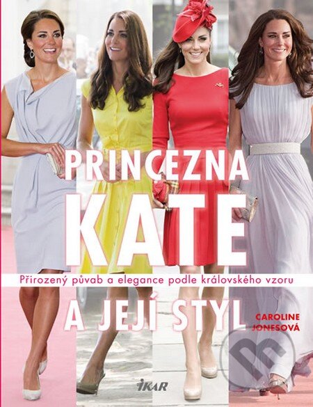 Kniha: Princezna Kate a její styl (Caroline Jonesová). Ikar CZ, 2014 Kniha: Princezna Kate a její styl (Caroline Jonesová). Ikar CZ, 2014