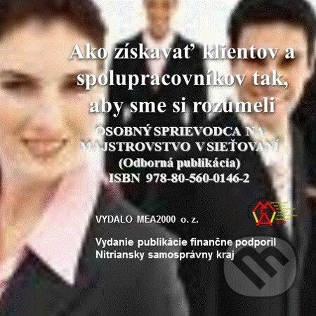 E-kniha: Ako získavať klientov a spolupracovníkov tak, aby sme si rozumeli (MEA2000). MEA2000, 2013 E-kniha: Ako získavať klientov a spolupracovníkov tak, aby sme si rozumeli (MEA2000). MEA2000, 2013