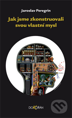 Kniha: Jak jsme zkonstruovali svou vlastní mysl (Jaroslav Peregrin). Dokořán, 2014 Kniha: Jak jsme zkonstruovali svou vlastní mysl (Jaroslav Peregrin). Dokořán, 2014