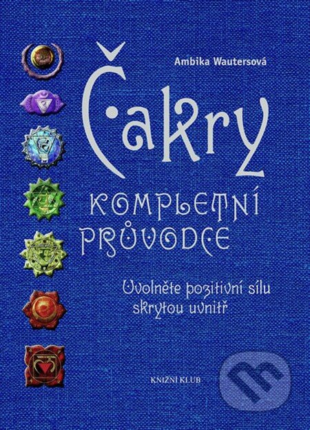 Kniha: Čakry - kompletní průvodce (Ambika Wauters). Knižní klub, 2014 Kniha: Čakry - kompletní průvodce (Ambika Wauters). Knižní klub, 2014