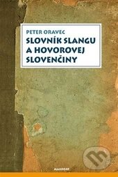 Kniha: Slovník slangu a hovorovej slovenčiny (Peter Oravec). Maxdorf, 2014 Kniha: Slovník slangu a hovorovej slovenčiny (Peter Oravec). Maxdorf, 2014