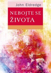 Kniha: Nebojte se života (John Eldredge). Portál, 2014 Kniha: Nebojte se života (John Eldredge). Portál, 2014