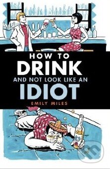 Kniha: How to Drink and Not Look Like an Idiot (Emily Miles). Dog n Bone, 2014 Kniha: How to Drink and Not Look Like an Idiot (Emily Miles). Dog n Bone, 2014
