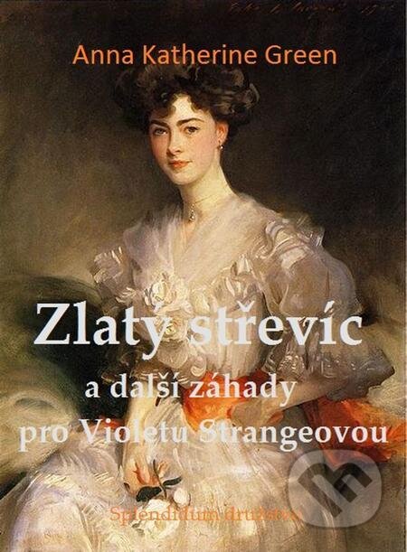 E-kniha: Zlatý střevíc a další záhady pro Violetu Strangeovou (Anna Katharine Green). Splendidum družstvo E-kniha: Zlatý střevíc a další záhady pro Violetu Strangeovou (Anna Katharine Green). Splendidum družstvo