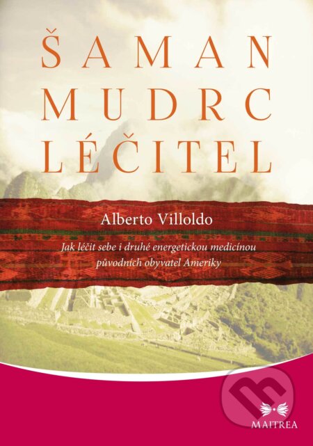 E-kniha: Šaman, mudrc, léčitel (Alberto Villoldo). Maitrea, 2018 E-kniha: Šaman, mudrc, léčitel (Alberto Villoldo). Maitrea, 2018