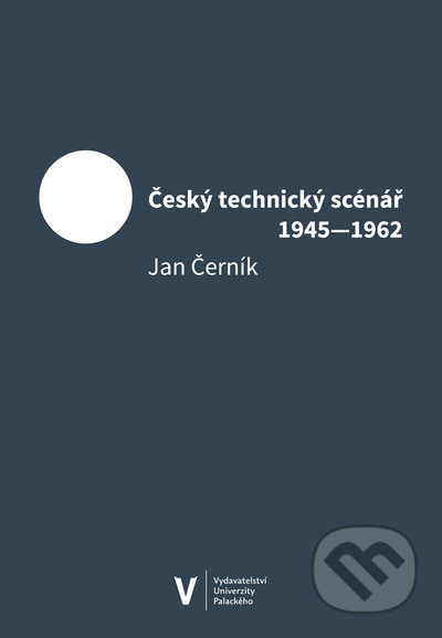 Český technický scénář 1945-1962 - Jan Černík, Univerzita Palackého v Olomouci, 2021