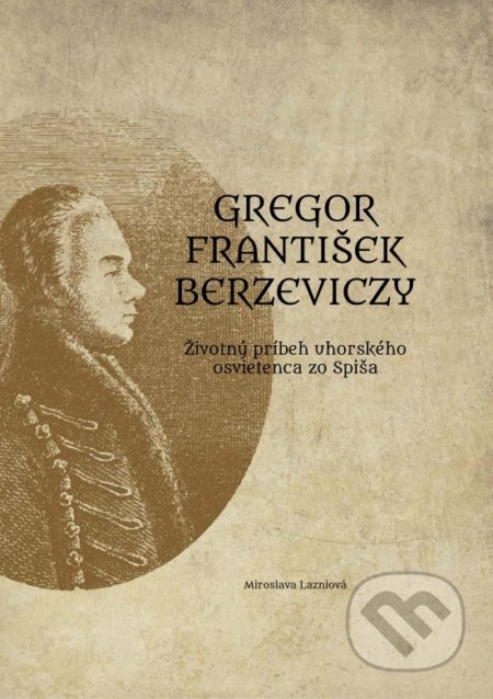 Kniha: Gregor František Berzeviczy: Životný príbeh uhorského osvietenca zo Spiša (Miroslava Lazniová). Miroslava Lazniová, 2022 Kniha: Gregor František Berzeviczy: Životný príbeh uhorského osvietenca zo Spiša (Miroslava Lazniová). Miroslava Lazniová, 2022