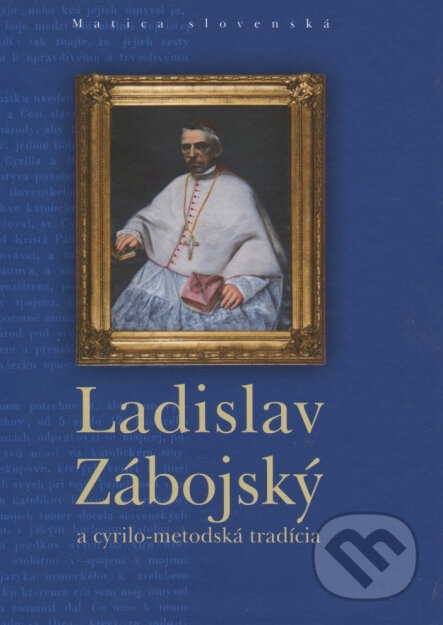 Kniha: Ladislav Zábojský a cyrilo-metodská tradícia (Matica slovenská). Matica slovenská, 2013 Kniha: Ladislav Zábojský a cyrilo-metodská tradícia (Matica slovenská). Matica slovenská, 2013