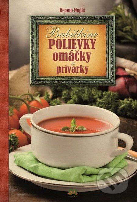 Kniha: Babičkine polievky, omáčky a prívarky (Renato Magát). Príroda, 2014 Kniha: Babičkine polievky, omáčky a prívarky (Renato Magát). Príroda, 2014