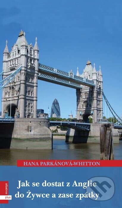 Jak se dostat z Anglie do Zywce a zase zpátky - Hana Parkánová-Whitton, Plus, 2008