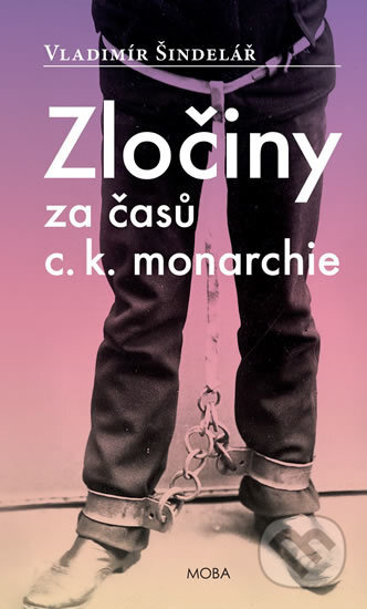 Kniha: Zločiny za časů c. k. monarchie (Vladimír Šindelář). Moba, 2014 Kniha: Zločiny za časů c. k. monarchie (Vladimír Šindelář). Moba, 2014