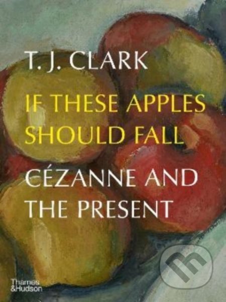 Kniha: If These Apples Should Fall (T.J. Clark). Thames & Hudson, 2022 Kniha: If These Apples Should Fall (T.J. Clark). Thames & Hudson, 2022