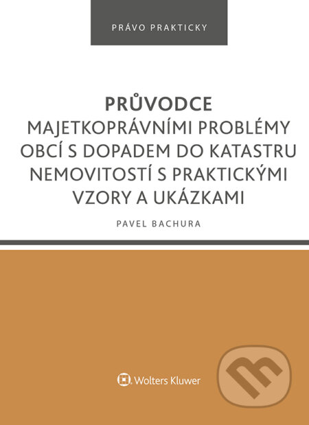 E-kniha: Průvodce majetkoprávními problémy obcí s dopadem do katastru nemovitostí s praktickými vzory a ukázkami (Pavel Bachura). Wolters Kluwer ČR, 2022 E-kniha: Průvodce majetkoprávními problémy obcí s dopadem do katastru nemovitostí s praktickými vzory a ukázkami (Pavel Bachura). Wolters Kluwer ČR, 2022