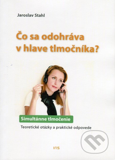 Kniha: Čo sa odohráva v hlave tlmočníka (Jaroslav Stahl). IRIS, 2014 Kniha: Čo sa odohráva v hlave tlmočníka (Jaroslav Stahl). IRIS, 2014