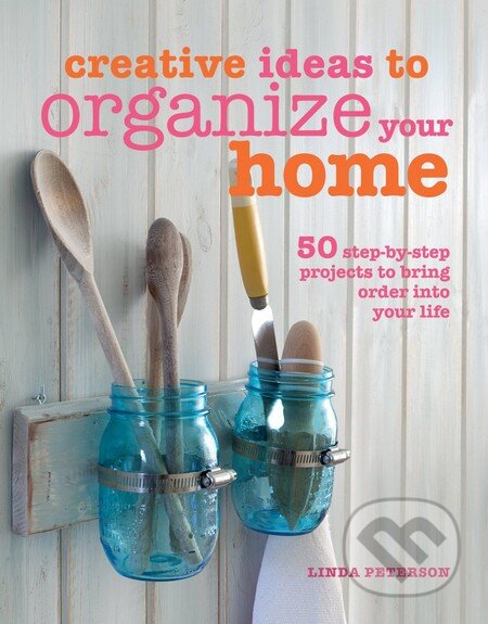 Kniha: Creative Ideas to Organize Your Home (Linda Peterson). CICO Books, 2014 Kniha: Creative Ideas to Organize Your Home (Linda Peterson). CICO Books, 2014
