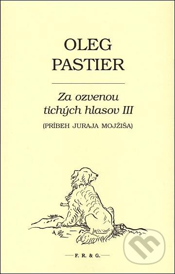 Kniha: Za ozvenou tichých hlasov III (Oleg Pastier). F. R. & G., 2013 Kniha: Za ozvenou tichých hlasov III (Oleg Pastier). F. R. & G., 2013