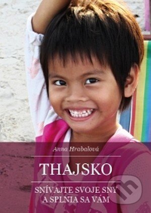 Kniha: Thajsko – Snívajte svoje sny a splnia sa vám (Anna Hrabalová). Hrabalová Anna, 2014 Kniha: Thajsko – Snívajte svoje sny a splnia sa vám (Anna Hrabalová). Hrabalová Anna, 2014