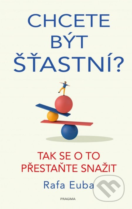 Kniha: Chcete být šťastní? (Rafa Euba). Pragma, 2022 Kniha: Chcete být šťastní? (Rafa Euba). Pragma, 2022