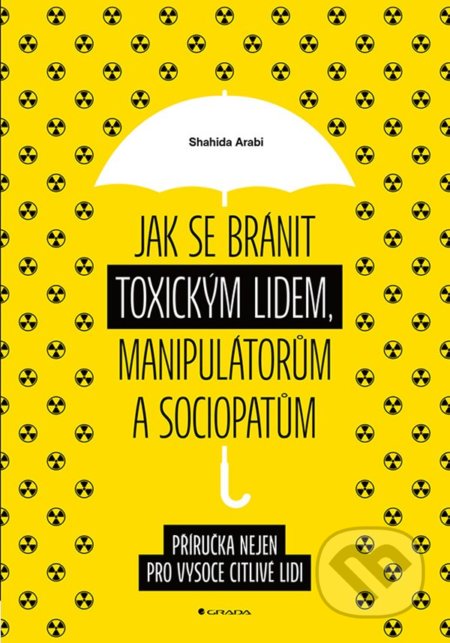 Kniha: Jak se bránit toxickým lidem, manipulátorům a sociopatům (Shahida Arabi). Grada, 2022 Kniha: Jak se bránit toxickým lidem, manipulátorům a sociopatům (Shahida Arabi). Grada, 2022