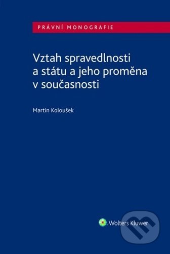 Kniha: Vztah spravedlnosti a státu a jeho proměna v současnosti (Martin Koloušek). Wolters Kluwer ČR, 2022 Kniha: Vztah spravedlnosti a státu a jeho proměna v současnosti (Martin Koloušek). Wolters Kluwer ČR, 2022