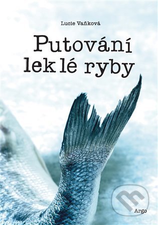 Kniha: Putování leklé ryby (Lucie Vaňková). Argo, 2022 Kniha: Putování leklé ryby (Lucie Vaňková). Argo, 2022