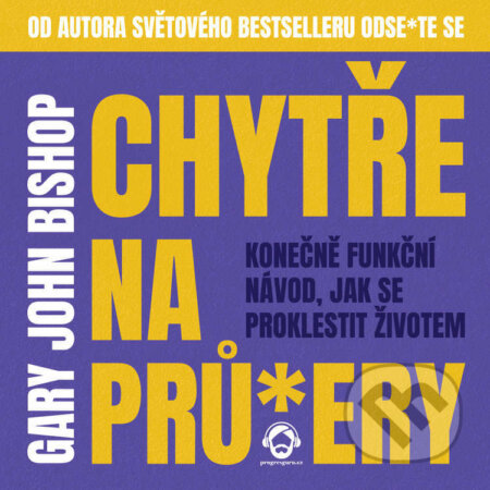 Audiokniha: Chytře na prů*ery (Gary John Bishop). Progres Guru, 2022 Audiokniha: Chytře na prů*ery (Gary John Bishop). Progres Guru, 2022