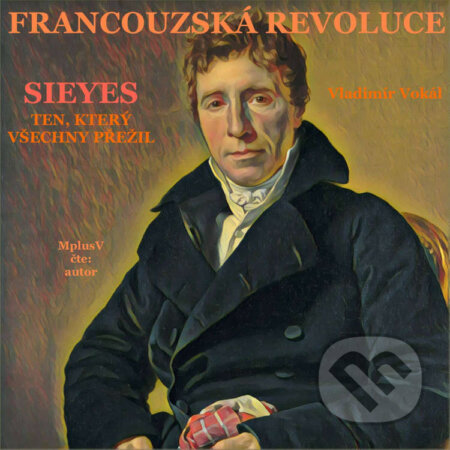 Audiokniha: Francouzská revoluce - Sieyes. Ten, který všechny přežil (Vladimír Vokál). Vladimír Vokál, 2022 Audiokniha: Francouzská revoluce - Sieyes. Ten, který všechny přežil (Vladimír Vokál). Vladimír Vokál, 2022